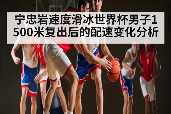 宁忠岩速度滑冰世界杯男子1500米复出后的配速变化分析