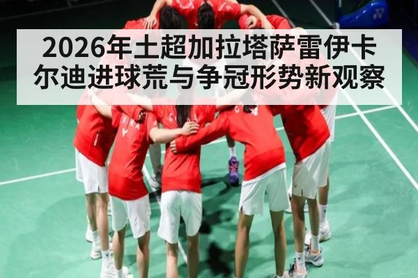2026年土超加拉塔萨雷伊卡尔迪进球荒与争冠形势新观察